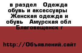  в раздел : Одежда, обувь и аксессуары » Женская одежда и обувь . Амурская обл.,Благовещенск г.